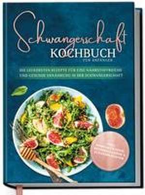 Schwangerschaft Kochbuch für Anfänger: Die leckersten Rezepte für eine nährstoffreiche und gesunde Ernährung in der Schwangerschaft de Ann-Kristin Schau