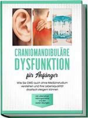 Craniomandibuläre Dysfunktion für Anfänger: Wie Sie CMD auch ohne Medizinstudium verstehen und Ihre Lebensqualität drastisch steigern können - inkl. alternativer Heilungsansätze und den besten Übungen de Christian Prawitz