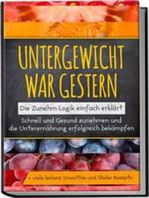 Untergewicht war gestern: Die Zunehm-Logik einfach erklärt | Schnell und Gesund zunehmen und die Unterernährung erfolgreich bekämpfen | + viele leckere Smoothie und Shake Rezepte de Sara Rosenberg