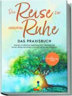 Die Reise zur inneren Ruhe - Das Praxisbuch: Wie Sie mit effektiver Selbstregulation Gelassenheit lernen, Stress reduzieren und positives Denken etablieren - inkl. Selbstregulations-Journal de Alexander Pipetz