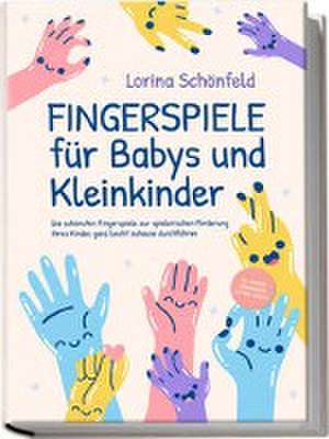 Fingerspiele für Babys und Kleinkinder: Die schönsten Fingerspiele zur spielerischen Förderung Ihres Kindes ganz leicht zuhause durchführen -inkl. Fingerreime, Mitmachlieder und Gute-Nacht-Geschichten de Lorina Schönfeld