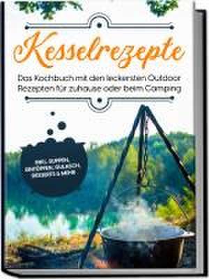 Kesselrezepte: Das Kochbuch mit den leckersten Outdoor Rezepten für zuhause oder beim Camping- inkl. Suppen, Eintöpfen, Gulasch, Desserts & mehr de Matthias Falkner