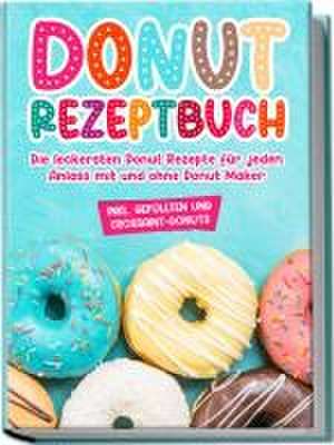 Donut Rezeptbuch: Die leckersten Donut Rezepte für jeden Anlass mit und ohne Donut Maker de Maike Sonnentau