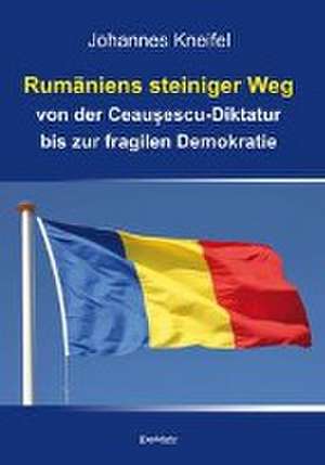 Rumäniens steiniger Weg von der Ceausescu-Diktatur bis zur fragilen Demokratie de Johannes Kneifel