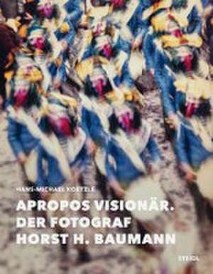 Apropos Visionär - Der Fotograf Horst H. Baumann de Horst H. Baumann