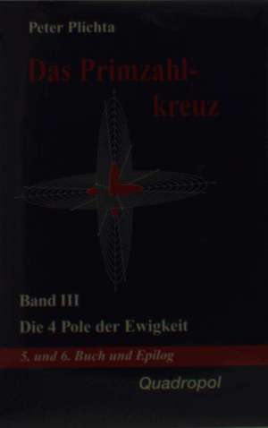 Das Primzahlkreuz III. Die 4 Pole der Ewigkeit. 5. und 6. Buch und Epilog de Peter Plichta