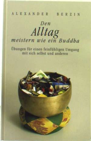 Den Alltag meistern wie ein Buddha de Alexander Berzin