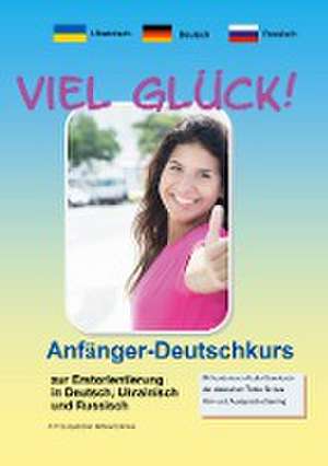 Viel Glück! Anfänger-Deutschkurs zur Erstorientierung in Deutsch, Ukrainisch und Russisch de Werner Pfeiffer