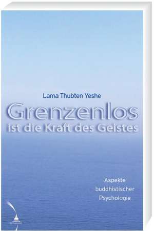 Grenzenlos ist die Kraft des Geistes de Lama Thubten Yeshe