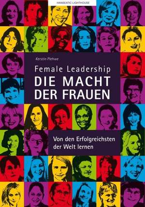 Female Leadership - Die Macht der Frauen - Von den Erfolgreichsten lernen de Kerstin Plehwe