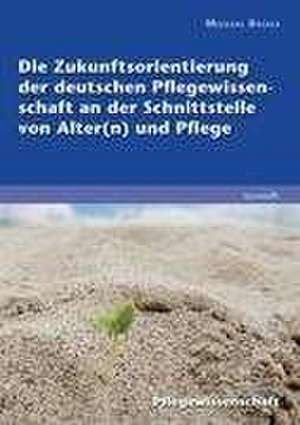 Die Zukunftsorientierung der deutschen Pflegewissenschaft an der Schnittstelle von Alter(n) und Pflege de Michael Bossle