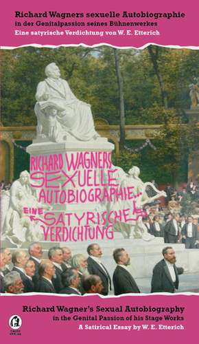 Richard Wagners sexuelle Autobiographie in der Genitalpassion seines Bühnenwerkes / Eine satyrische Verdichtung - Richard Wagner's Sexual Autobiography in the Genital Passion of his Stage Works / A Satirical Essay de Wolfgang Eugen Etterich