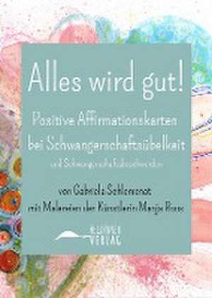 Alles wird gut! Positive Affirmationskarten bei Schwangerschaftsübelkeit und Schwangerschaftsbeschwerden de Gabriela Schlemenat