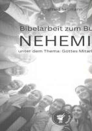 Bibelarbeit zum NEHEMIA unter dem Thema: Gottes Mitarbeiter de Siegfried Seltmann