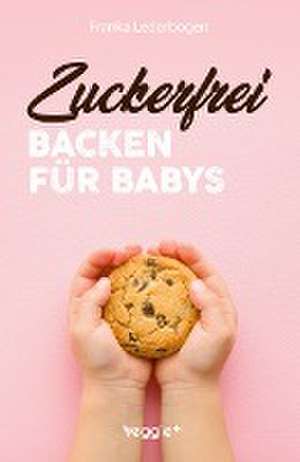 Zuckerfrei backen für Babys de Franka Lederbogen