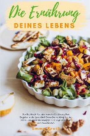 Die Ernährung deines Lebens - Das Kochbuch für eine basische Ernährung de Emma Kroiß