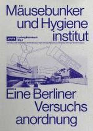 Mäusebunker und Hygieneinstitut – Eine Berliner Versuchsanordnung de Ludwig Heimbach