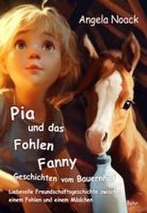 Pia und das Fohlen Fanny - Geschichten vom Bauernhof - Liebevolle Freundschaftsgeschichte zwischen einem Fohlen und einem Mädchen de Angela Noack