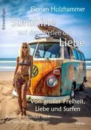 Sunshine auf den Wellen der Liebe - Von großer Freiheit, Liebe und Surfen - Aussteiger-Roman nach wahren Begebenheiten de Florian Holzhammer