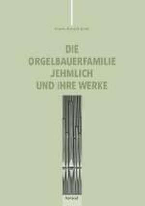 Die Orgelbauerfamilie Jehmlich und ihre Werke de Frank-Harald Greß