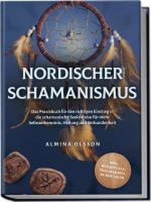 Nordischer Schamanismus: Das Praxisbuch für den richtigen Einstieg in die schamanische Seelenreise für mehr Selbsterkenntnis, Heilung und Verbundenheit - inkl. Heilrituale, Traumarbeit, Runen lesen de Almina Olsson