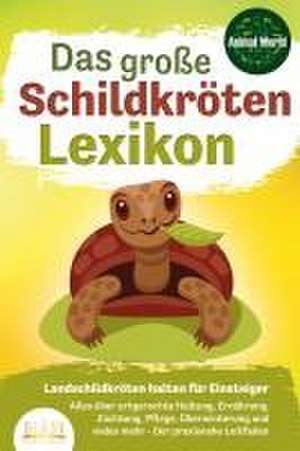 DAS GROSSE SCHILDKRÖTENLEXIKON - Landschildkröten halten für Einsteiger: Alles über artgerechte Haltung, Ernährung, Züchtung, Pflege, Überwinterung und vieles mehr - Der praxisnahe Leitfaden de Animal World