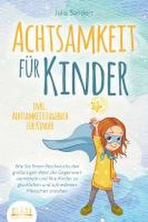 ACHTSAMKEIT FÜR KINDER: Wie Sie Ihrem Nachwuchs den großartigen Wert der Gegenwart vermitteln und Ihre Kinder zu glücklichen und zufriedenen Menschen erziehen - inkl. Achtsamkeitstagebuch für Kinder de Julia Sanders