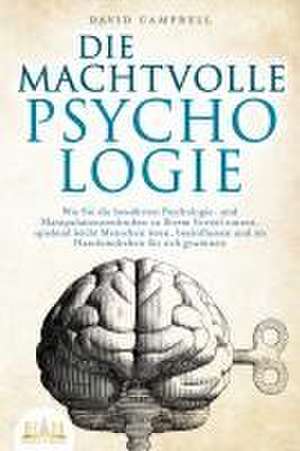 DIE MACHTVOLLE PSYCHOLOGIE: Wie Sie die bewährten Psychologie- und Manipulationstechniken zu Ihrem Vorteil nutzen, spielend leicht Menschen lesen, beeinflussen und im Handumdrehen für sich gewinnen de David Campbell