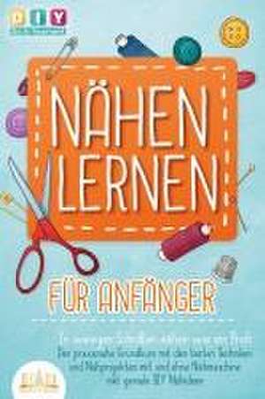 NÄHEN LERNEN FÜR ANFÄNGER - In wenigen Schritten nähen wie ein Profi: Der praxisnahe Grundkurs mit den besten Techniken und Nähprojekten mit und ohne Nähmaschine inkl. geniale DIY Nähideen de Diy Do It Yourself