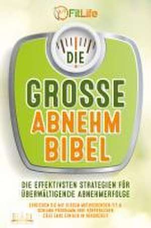 DIE GROSSE ABNEHMBIBEL: Die effektivsten Strategien für überwältigende Abnehmerfolge - Erreichen Sie mit diesem motivierenden Fit & Schlank Programm Ihre körperlichen Ziele ganz einfach in Rekordzeit