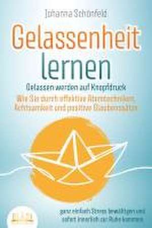 GELASSENHEIT LERNEN - Gelassen werden auf Knopfdruck: Wie Sie durch effektive Atemtechniken, Achtsamkeit und positive Glaubenssätze ganz einfach Stress bewältigen und sofort innerlich zur Ruhe kommen de Johanna Schönfeld