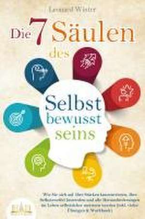 Die 7 Säulen des Selbstbewusstseins: Wie Sie sich auf Ihre Stärken konzentrieren, Ihre Selbstzweifel loswerden und alle Herausforderungen im Leben selbstsicher meistern (inkl. vieler Übungen und Workbook) de Leonard Winter