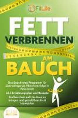 FETT VERBRENNEN AM BAUCH: Das Bauch-weg-Programm für überwältigende Abnehmerfolge in Rekordzeit inkl. Ernährungsplan und Rezepte - Stoffwechsel auf Hochtouren bringen und gezielt Bauchfett loswerden de Fit Life