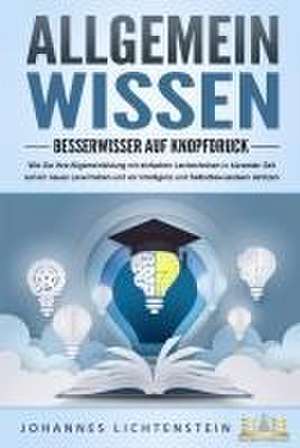 ALLGEMEINWISSEN - Besserwisser auf Knopfdruck: Wie Sie Ihre Allgemeinbildung mit einfachen Lerntechniken in kürzester Zeit auf ein neues Level heben und vor Intelligenz und Selbstbewusstsein strotzen de Johannes Lichtenstein