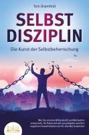 SELBSTDISZIPLIN - Die Kunst der Selbstbeherrschung: Wie Sie enorme Willenskraft und Motivation entwickeln, Ihr Potenzial voll ausschöpfen und Ihre negativen Gewohnheiten ein für alle Mal loswerden de Tom Bramfeld