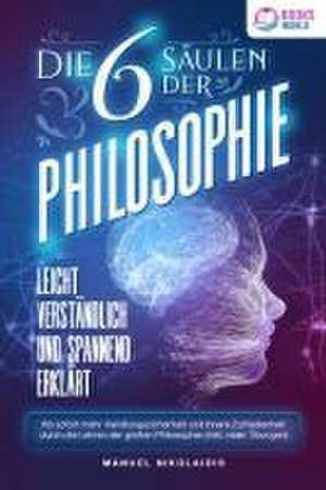 Die 6 Säulen der Philosophie: Leicht verständlich und spannend erklärt - Ab sofort mehr Handlungssicherheit und innere Zufriedenheit durch die Lehren der großen Philosophen (inkl. vieler Übungen) de Manuel Nikolaidis