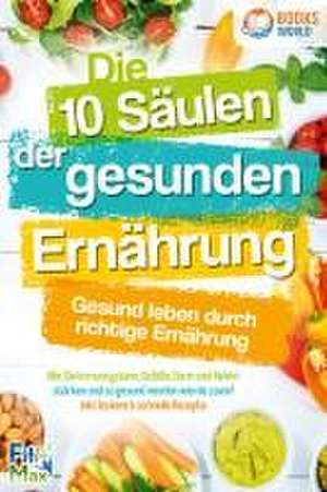 Die 10 Säulen der gesunden Ernährung - Gesund leben durch richtige Ernährung: Wie Sie Immunsystem, Gefäße, Darm und Gehirn stärken und so gesund werden wie nie zuvor! Inkl. leckere & schnelle Rezepte de Fit Max