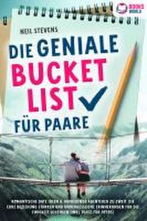 Die geniale Bucket List für Paare: Romantische Date Ideen & aufregende Abenteuer zu zweit, die Eure Beziehung stärken und unvergessliche Erinnerungen für die Ewigkeit schenken (Inkl. Platz für Fotos) de Neil Stevens