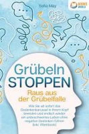 Grübeln stoppen - Raus aus der Grübelfalle: Wie Sie ab sofort das Gedankenkarussel in Ihrem Kopf beenden und endlich wieder ein unbeschwertes Leben ohne negative Gedanken führen (inkl. Workbook) de Sofia May