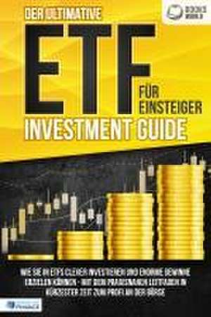 Der ultimative ETF FÜR EINSTEIGER Investment Guide: Wie Sie in ETFs clever investieren und enorme Gewinne erzielen können - Mit dem praxisnahen Leitfaden in kürzester Zeit zum Profi an der Börse de World of Finance