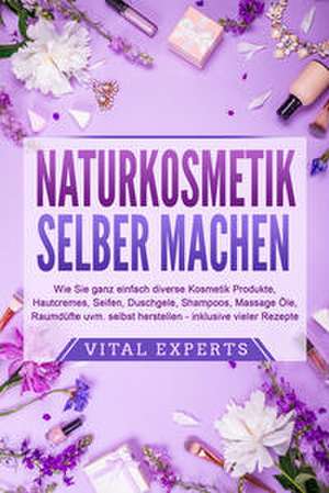 NATURKOSMETIK SELBER MACHEN: Wie Sie ganz einfach diverse Kosmetik Produkte, Hautcremes, Seifen, Duschgele, Shampoos, Massage Öle, Raumdüfte uvm. selbst herstellen - inklusive vieler Rezepte de Vital Experts