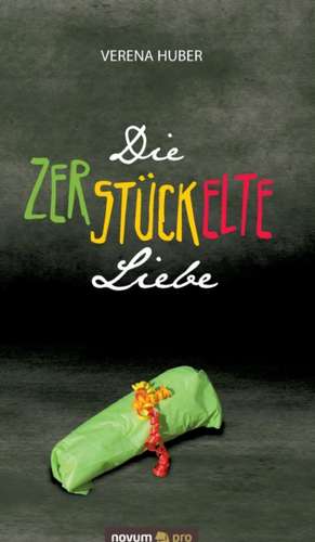 Die zerstückelte Liebe de Verena Huber