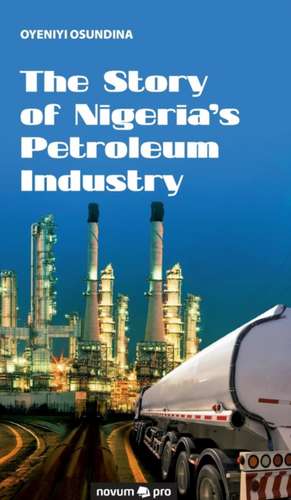 The Story of Nigeria's Petroleum Industry de Oyeniyi Osundina