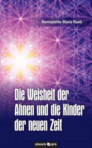 Die Weisheit der Ahnen und die Kinder der neuen Zeit de Bernadette Maria Raab