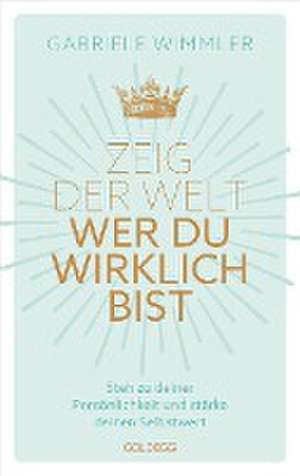 Zeig der Welt, wer du wirklich bist. Steh zu deiner Persönlichkeit und stärke deinen Selbstwert mit Übungen, die das Selbstbewusstsein aufbauen und negative Glaubenssätze auflösen de Gabriele Wimmler