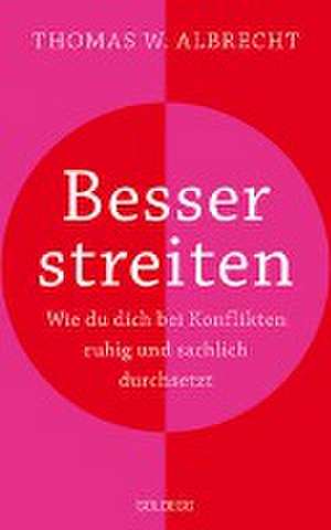 Besser streiten. Wie du dich bei Konflikten ruhig und sachlich durchsetzt. Richtig streiten lernen: Klare und gewaltfreie Kommunikation für ein gutes Miteinander. Mit vielen Praxistipps de Thomas W. Albrecht