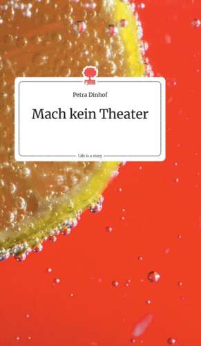 Mach kein Theater. Life is a Story - story.one de Petra Dinhof