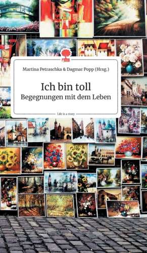 Ich bin toll. Begegnungen mit dem Leben. Life is a Story - story.one de Martina Petraschka und Dagmar Popp