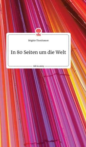 In 80 Seiten um die Welt. Life is a Story de Brigitte Thonhauser