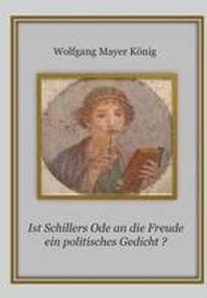 Ist Schillers Ode an die Freude ein politisches Gedicht ? de Wolfgang Mayer König